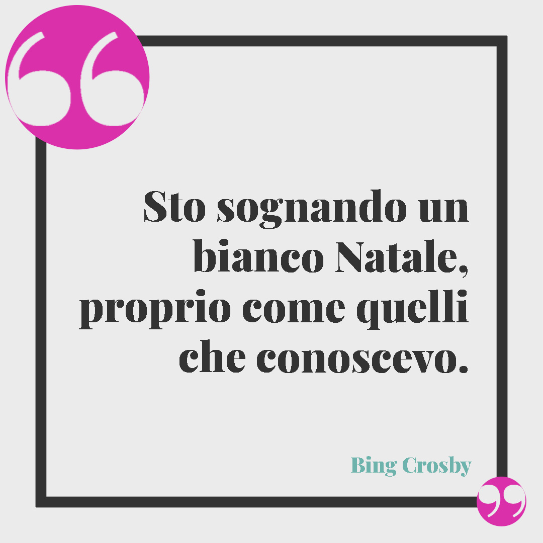 Frasi di Natale. Sto sognando un bianco Natale, proprio come quelli che conoscevo. (Bing Crosby, White Christmas)