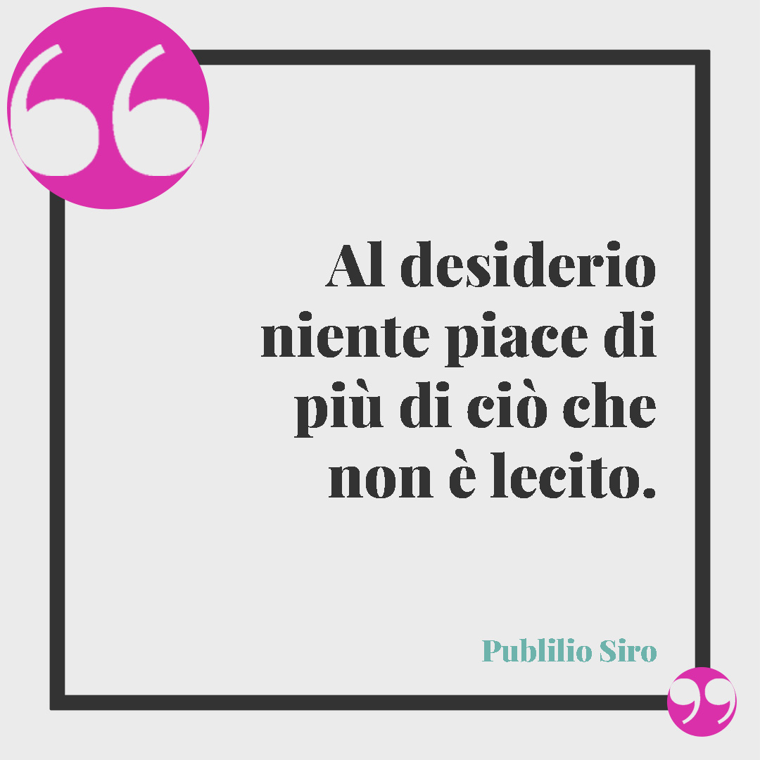Frasi sul sesso. Al desiderio niente piace di più di ciò che non è lecito. Publilio Siro