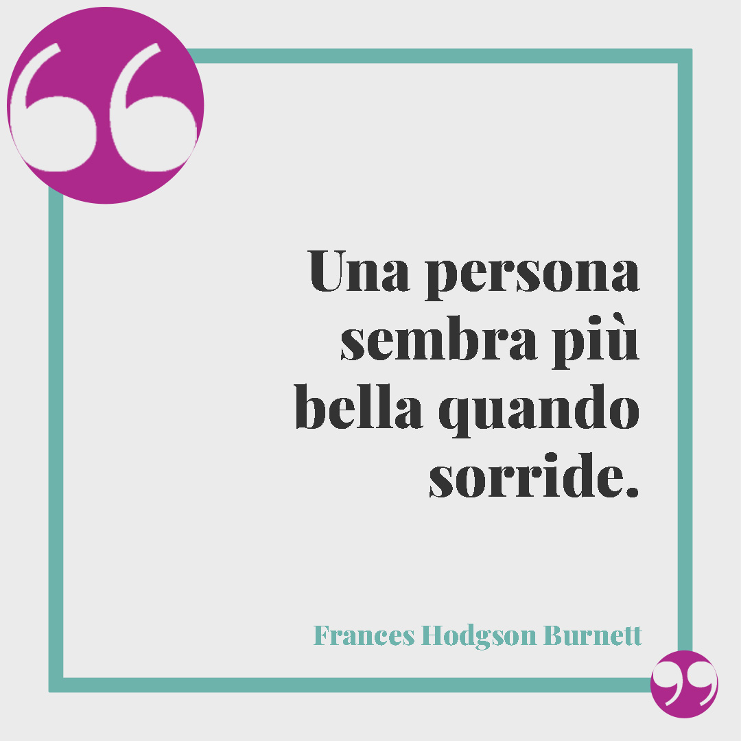 Frasi sulla bellezza. Una persona sembra più bella quando sorride. (Frances Hodgson Burnett)
