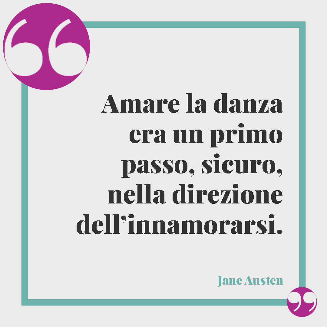 Frasi sulla danza. Amare la danza era un primo passo, sicuro, nella direzione dell’innamorarsi. (Jane Austen)