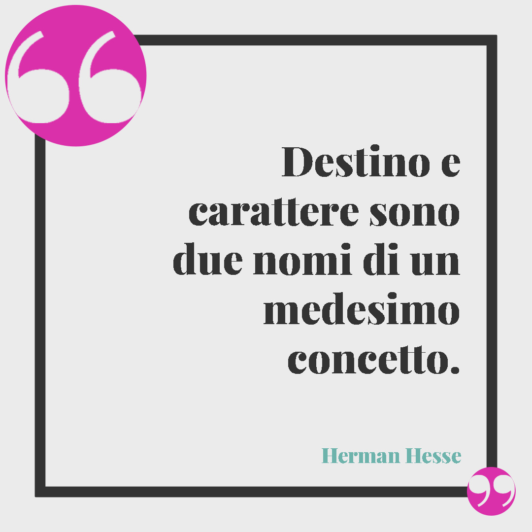 Frasi sulla personalità. Destino e carattere sono due nomi di un medesimo concetto. (Hermann Hesse)