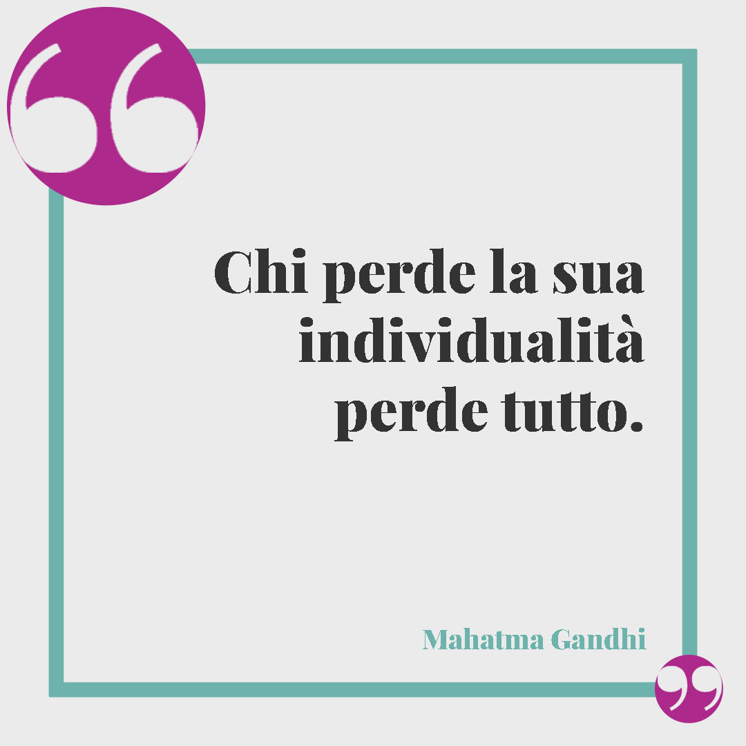 Frasi sulla personalità. Chi perde la sua individualità perde tutto. (Mahatma Gandhi)