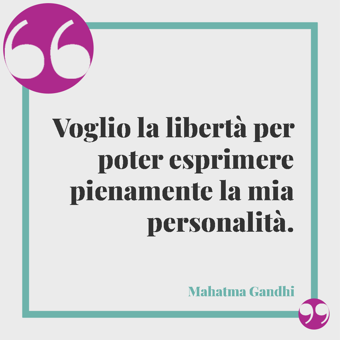 Frasi sulla personalità. Voglio la libertà per poter esprimere pienamente la mia personalità. (Mahatma Gandhi)