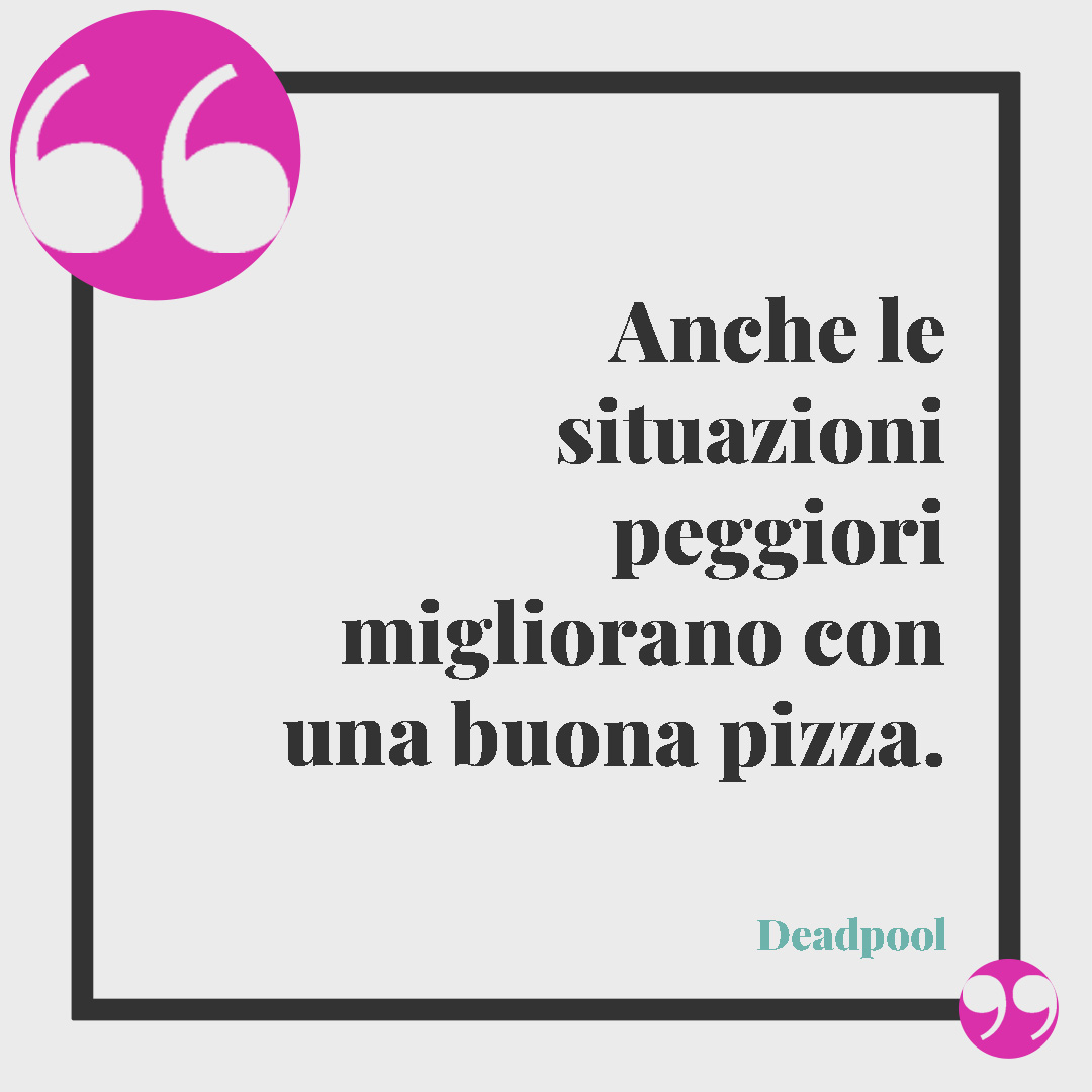 Frasi sulla pizza. Anche le situazioni peggiori migliorano con una buona pizza. (Deadpool)