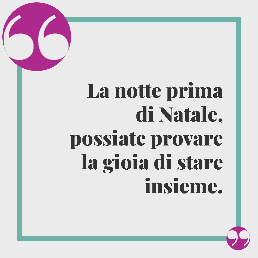Frasi Vigilia di Natale. La notte prima di Natale, possiate provare la gioia di stare insieme.