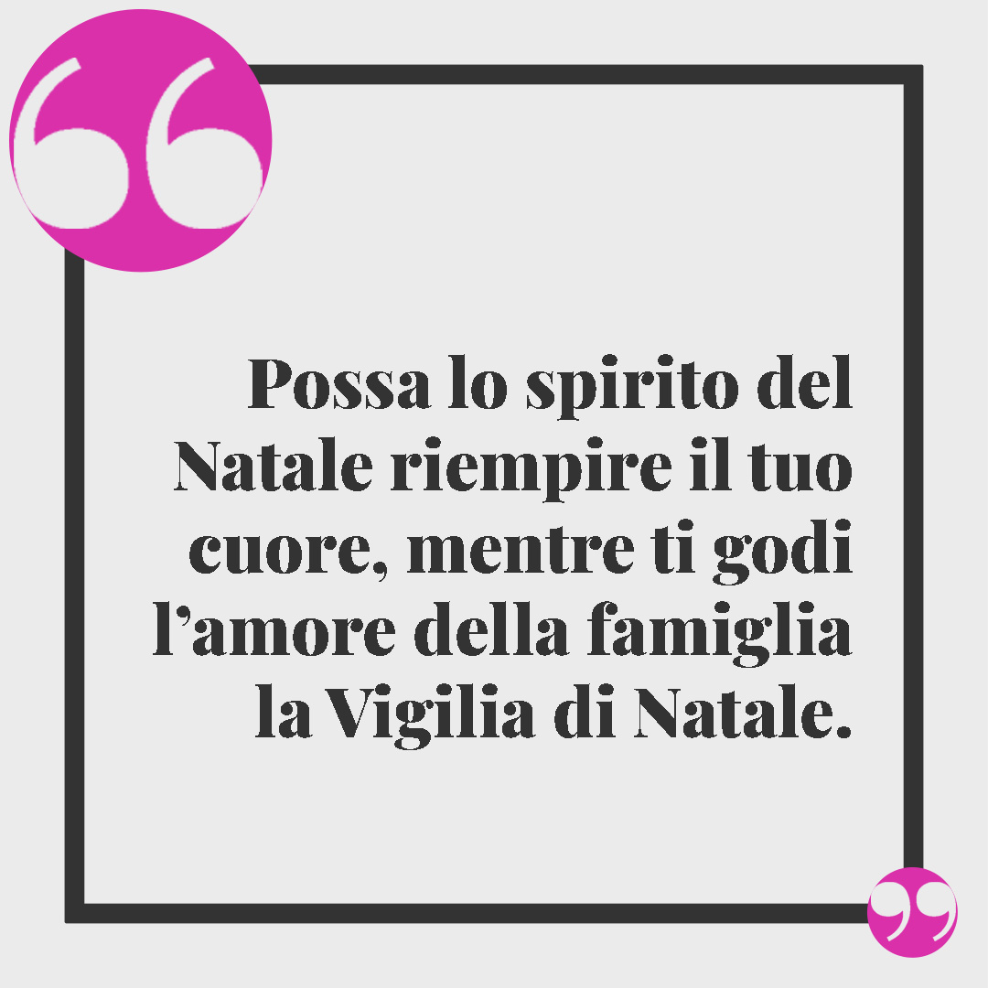Frasi Vigilia di Natale. Possa lo spirito del Natale riempire il tuo cuore, mentre ti godi l’amore della famiglia la Vigilia di Natale.