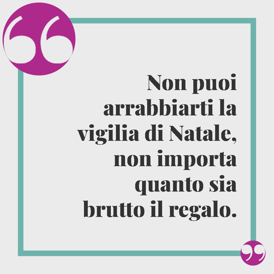 Frasi Vigilia di Natale. Non puoi arrabbiarti la vigilia di Natale, non importa quanto sia brutto il regalo.