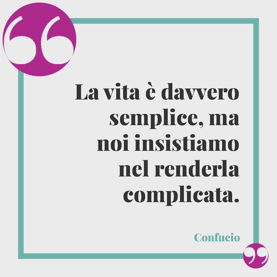 Frasi zen. La vita è davvero semplice, ma noi insistiamo nel renderla complicata. (Confucio)