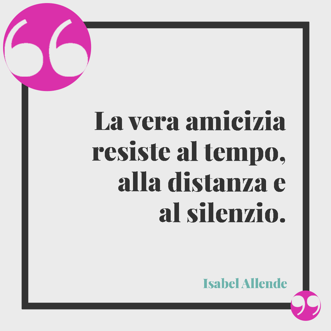 Frasi per le amiche speciali. La vera amicizia resiste al tempo, alla distanza e al silenzio. (Isabel Allende)