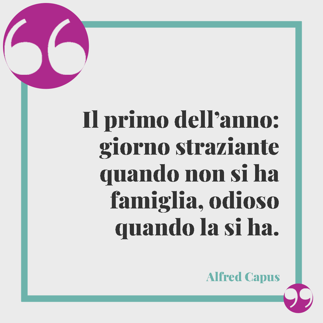 Frasi di buon anno. Il primo dell’anno: giorno straziante quando non si ha famiglia, odioso quando la si ha. (Alfred Capus)