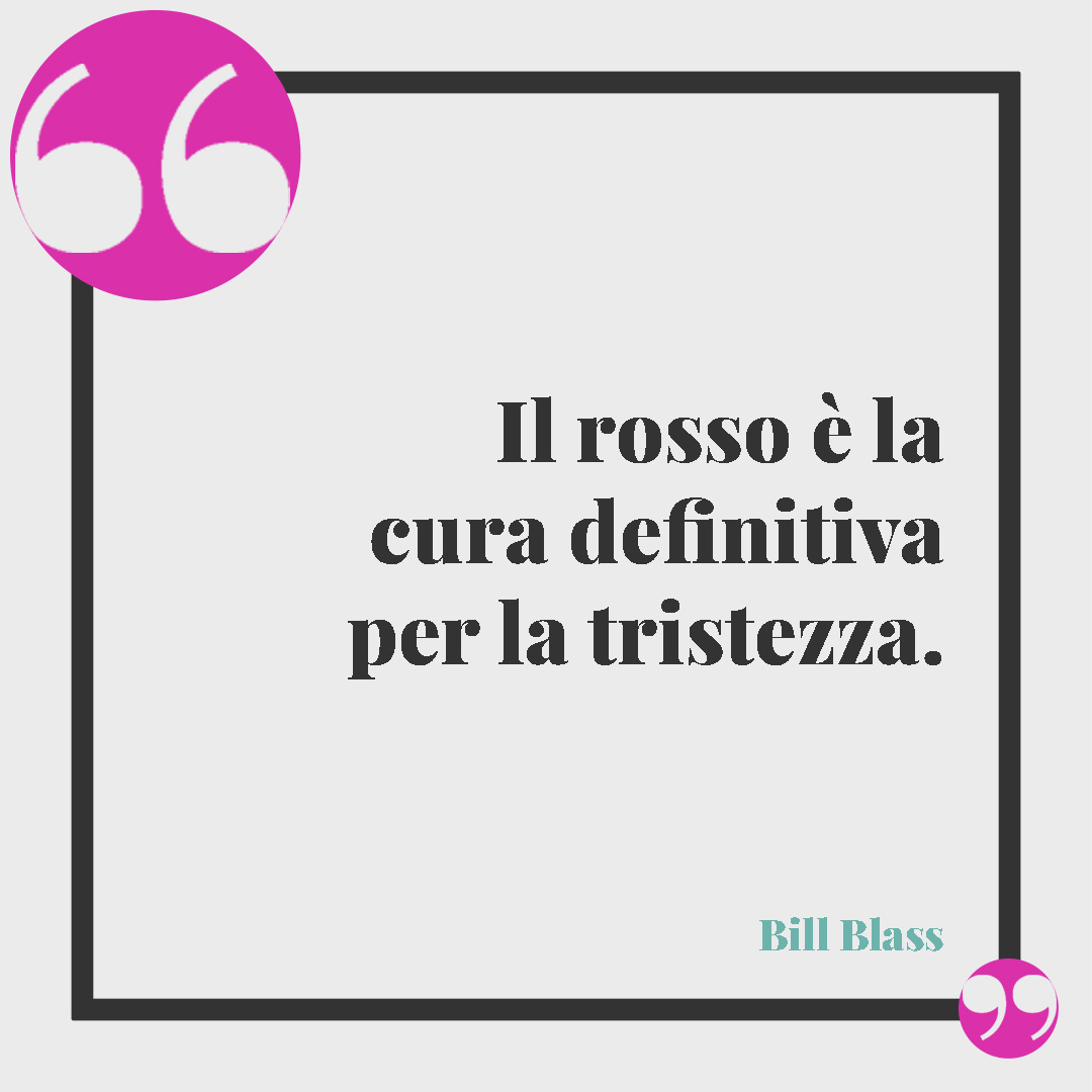 Frasi di buon anno. Il rosso è la cura definitiva per la tristezza. (Bill Blass)
