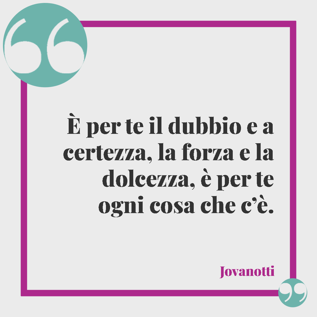 Frasi per una figlia speciale. È per te il dubbio e a certezza, la forza e la dolcezza, è per te ogni cosa che c’è. (Per te, Jovanotti)