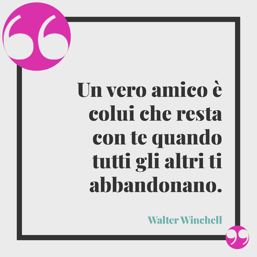 Frasi sui bambini. Un vero amico è colui che resta con te quando tutti gli altri ti abbandonano. (Walter Winchell)