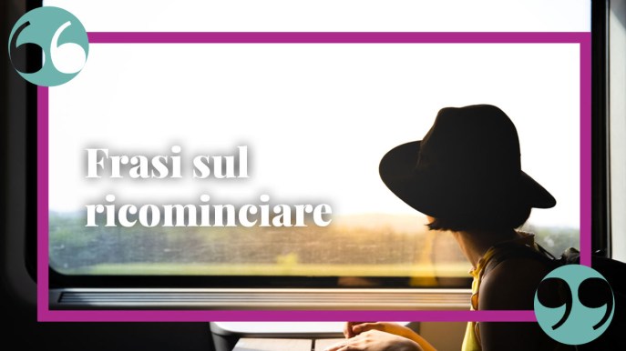 Frasi sul ricominciare: citazioni e aforismi per vivere, sorridere e amare