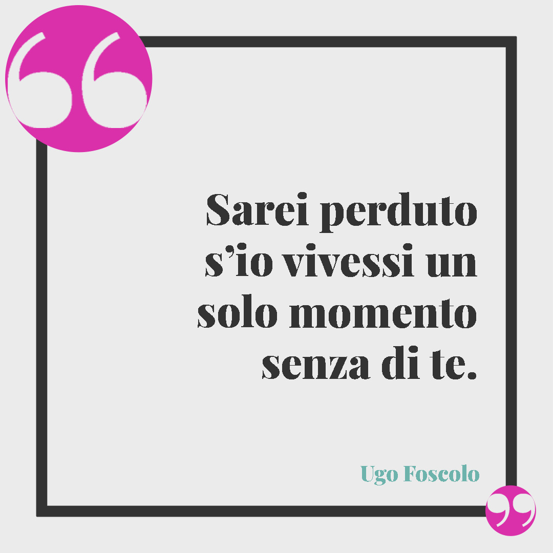 Frasi di buon compleanno per marito e moglie. Sarei perduto s’io vivessi un solo momento senza di te. (Ugo Foscolo)