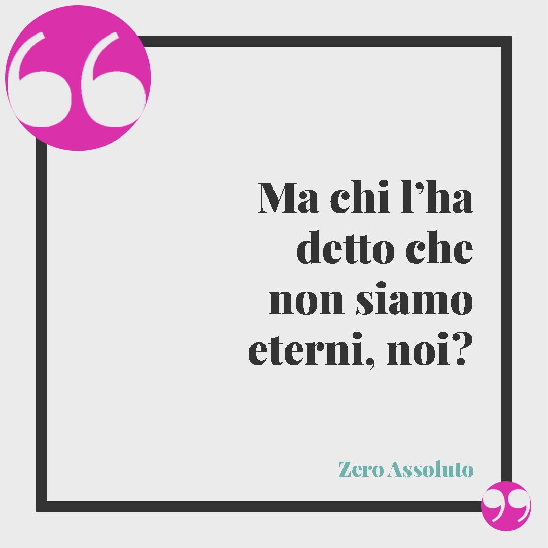 Frasi di buon compleanno per marito e moglie. Ma chi l’ha detto che non siamo eterni, noi? (Zero Assoluto, Eterni)