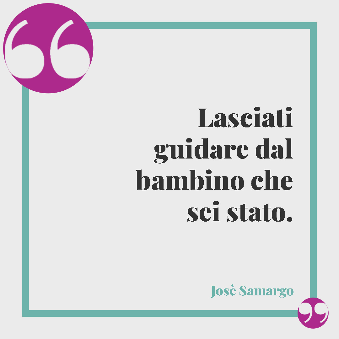 Frasi sulla creatività. Lasciati guidare dal bambino che sei stato. (José Samargo)