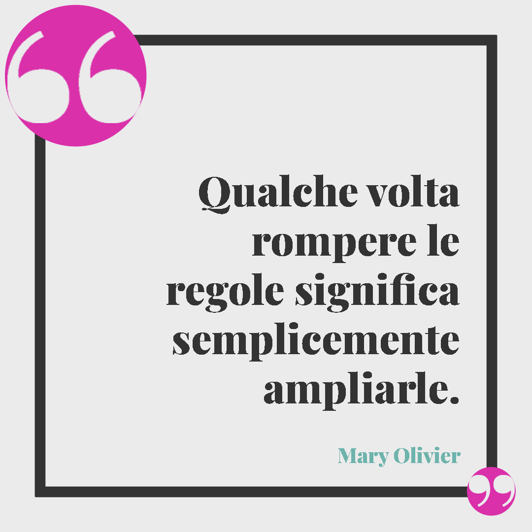 Frasi sulla creatività. Qualche volta rompere le regole significa semplicemente ampliarle. (Mary Olivier)