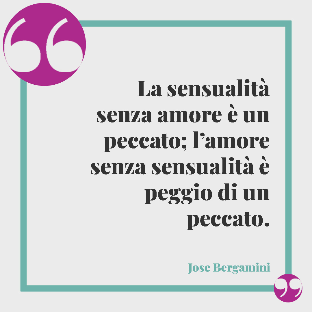 Frasi erotiche. La sensualità senza amore è un peccato; l’amore senza sensualità è peggio di un peccato. (Jose Bergamin)