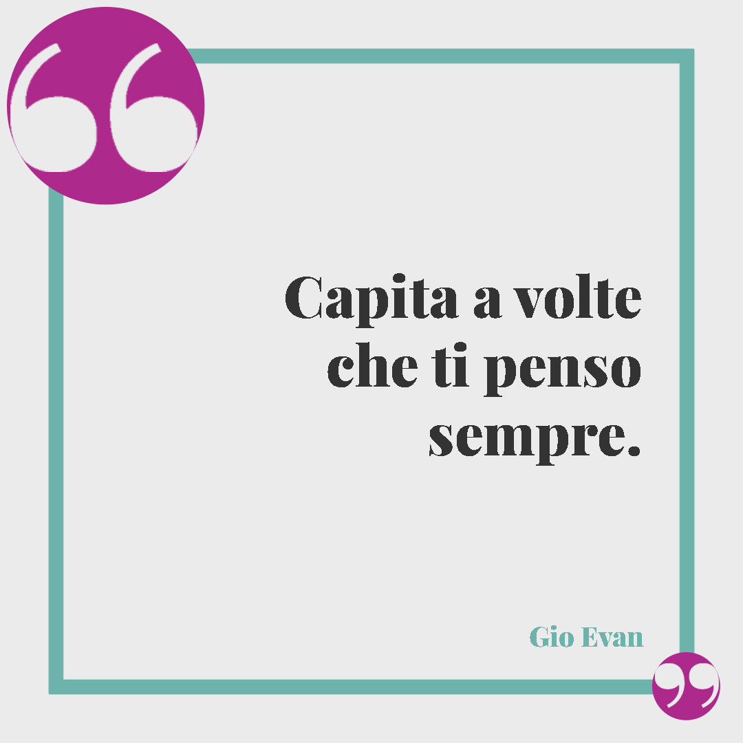 Frasi per dire ti penso. Capita a volte che ti penso sempre. (Gio Evan)