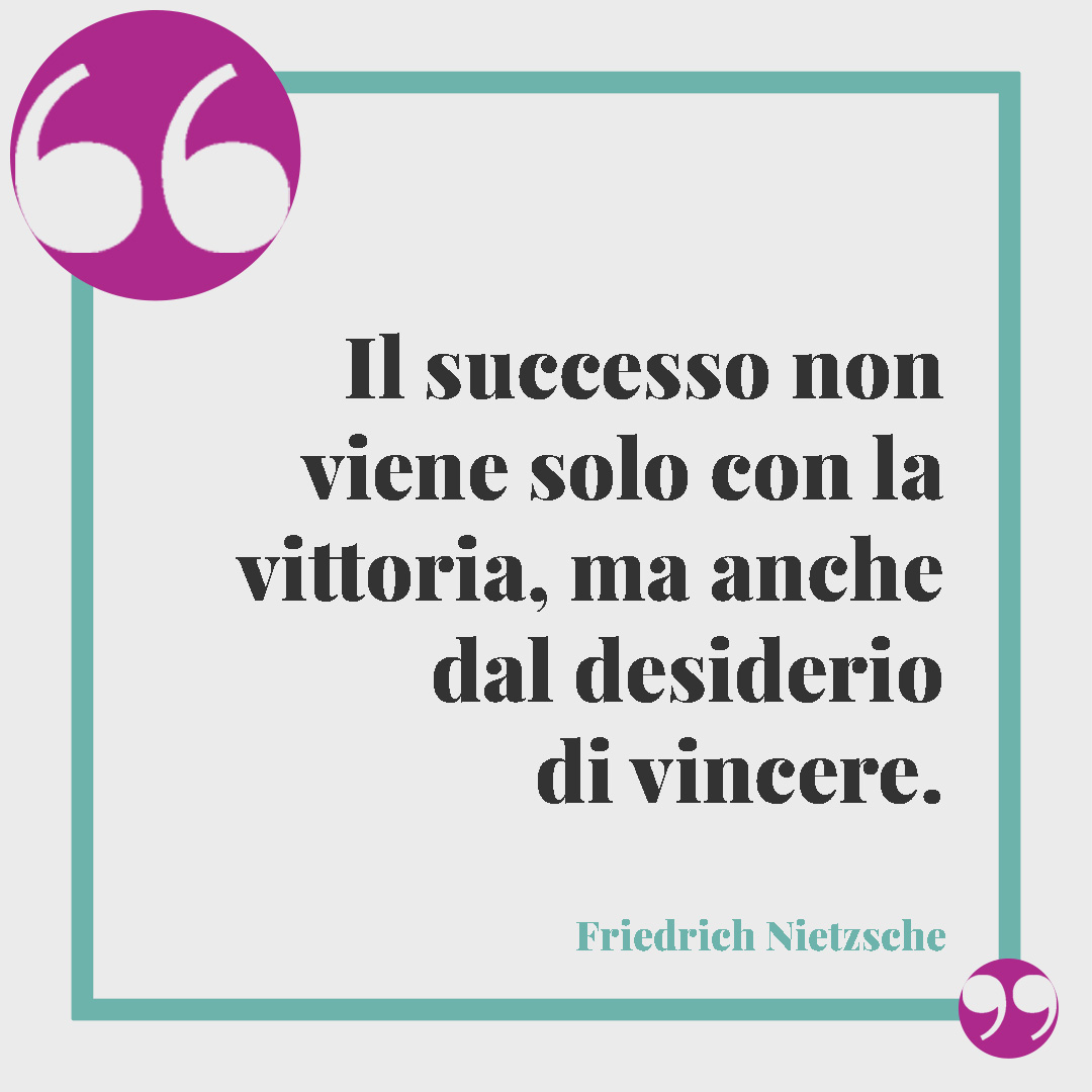 Frasi sui desideri. Il successo non viene solo con la vittoria, ma anche dal desiderio di vincere. (Friedrich Nietzsche)