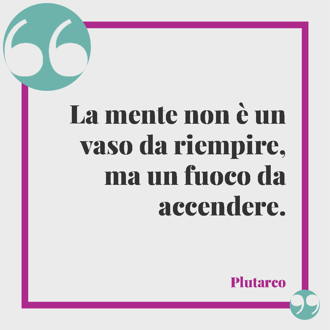 Frasi sul fuoco. La mente non è un vaso da riempire, ma un fuoco da accendere. (Plutarco)