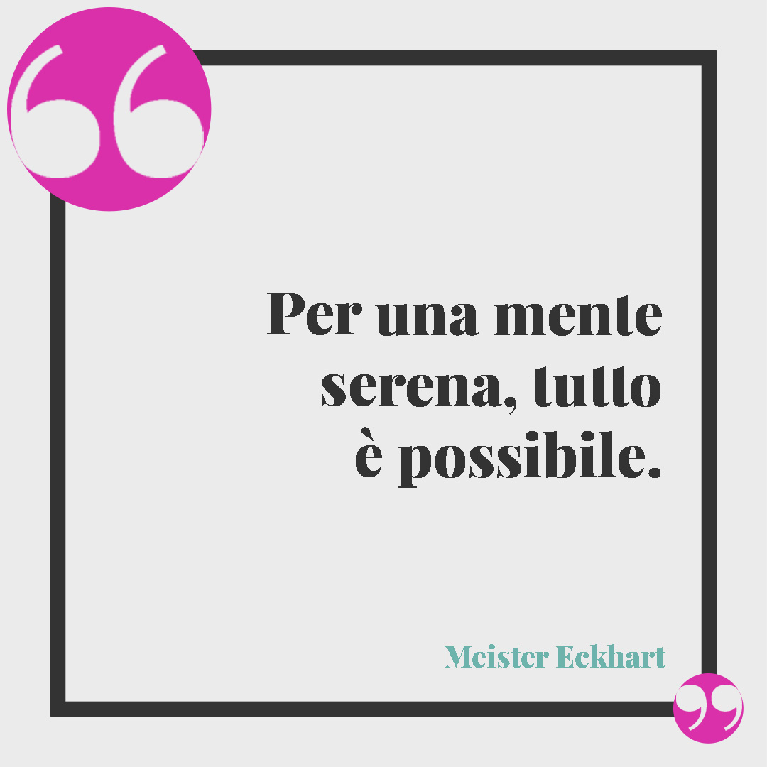 Frasi sulla serenità. Per una mente serena, tutto è possibile. (Meister Eckhart)