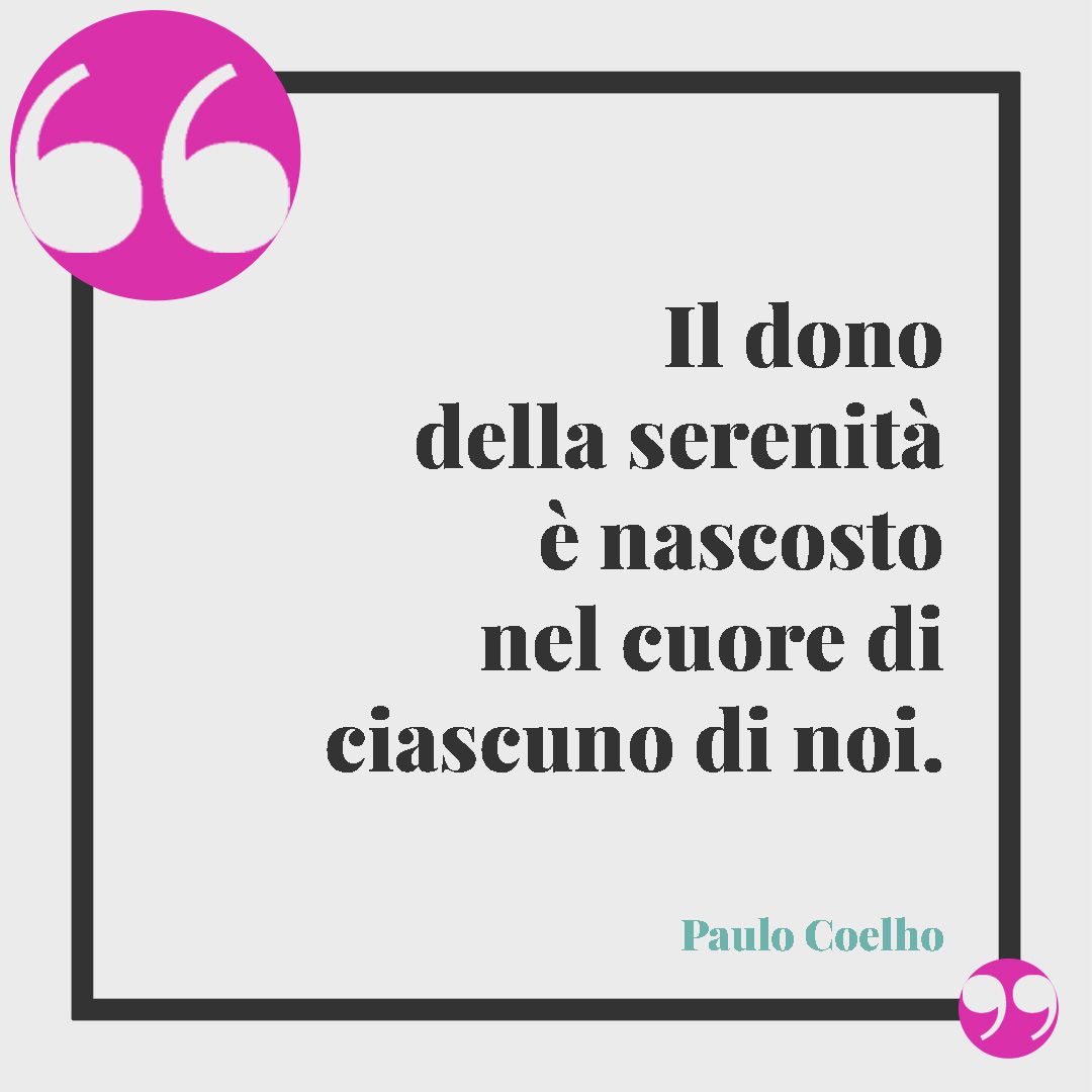 Frasi sulla serenità. Il dono della serenità è nascosto nel cuore di ciascuno di noi. (Paulo Coelho)