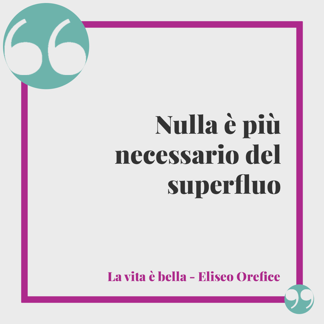 Frasi de "La vita è bella". “Nulla è più necessario del superfluo” (Eliseo Orefice).