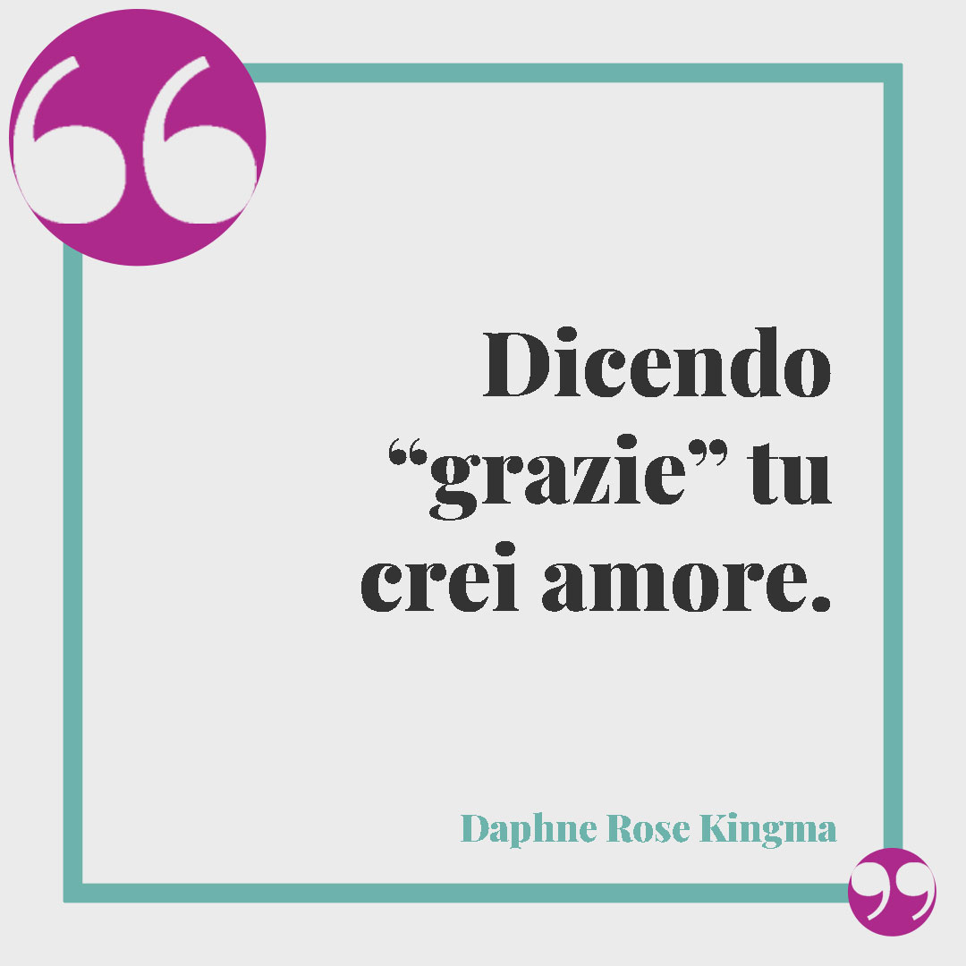 Frasi di ringraziamento. Dicendo “grazie” tu crei amore. (Daphne Rose Kingma)