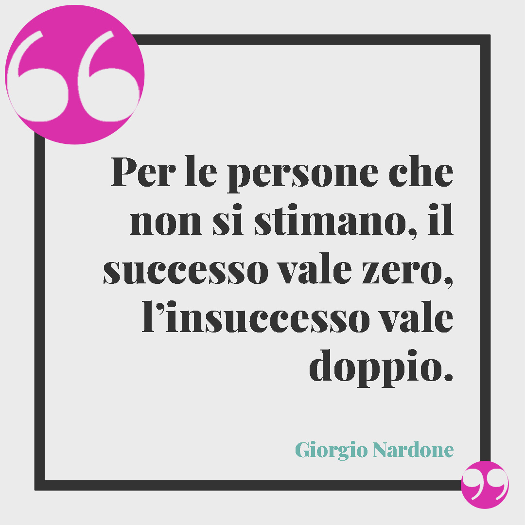 Frasi di stima. Per le persone che non si stimano, il successo vale zero, l’insuccesso vale doppio. Giorgio Nardone