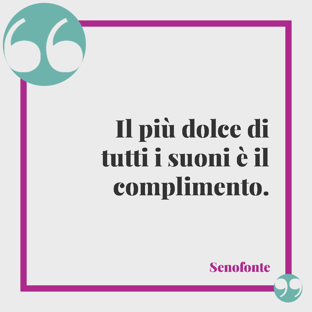 Frasi di stima. Il più dolce di tutti i suoni è il complimento. Senofonte