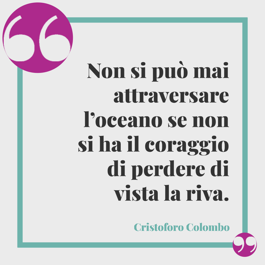 Frasi per la laurea. Non si può mai attraversare l’oceano se non si ha il coraggio di perdere di vista la riva. (Cristoforo Colombo)