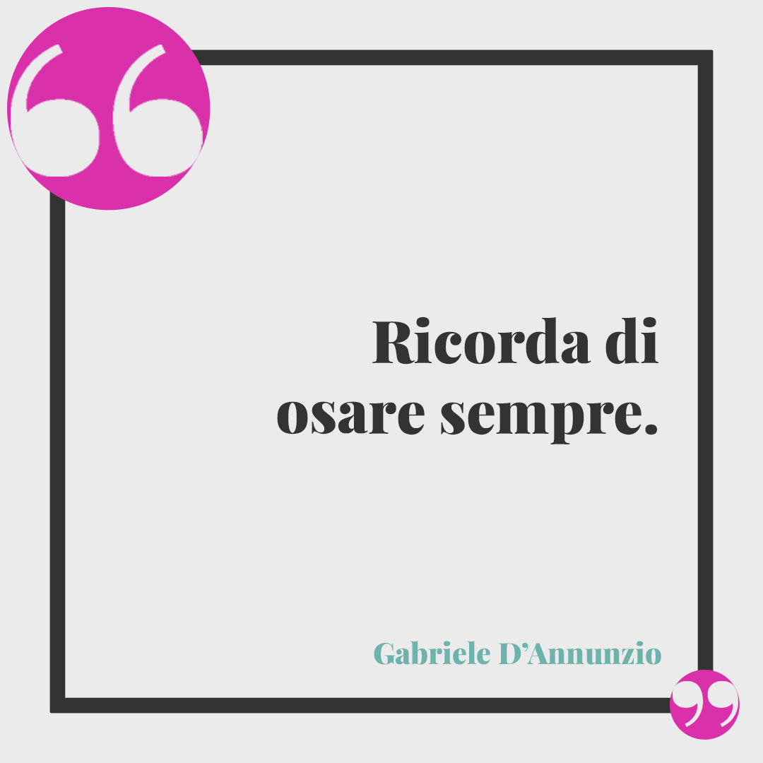 Frasi per la laurea. Ricorda di osare sempre. (Gabriele D’Annunzio)