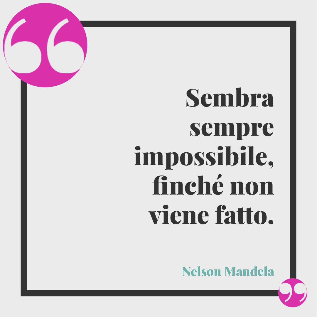 Frasi per la laurea. Sembra sempre impossibile, finché non viene fatto. (Nelson Mandela)