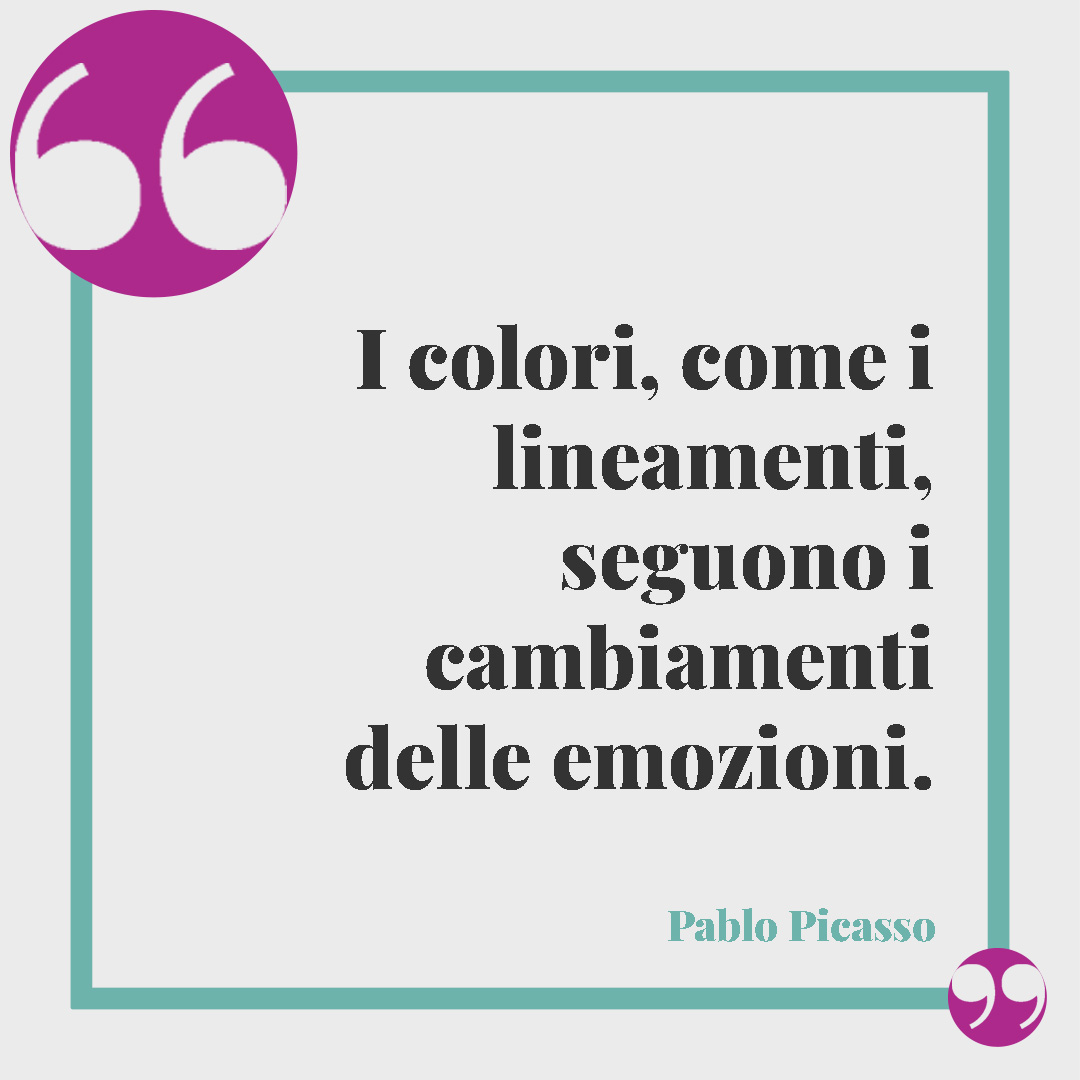 Frasi sui colori. I colori, come i lineamenti, seguono i cambiamenti delle emozioni. (Pablo Picasso)