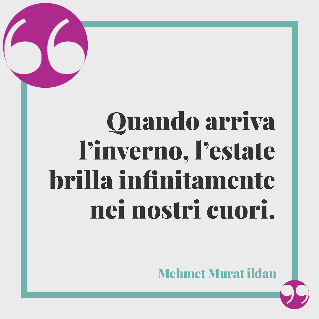 Frasi sui ricordi. Quando arriva l’inverno, l’estate brilla infinitamente nei nostri cuori. (Mehmet Murat ildan)