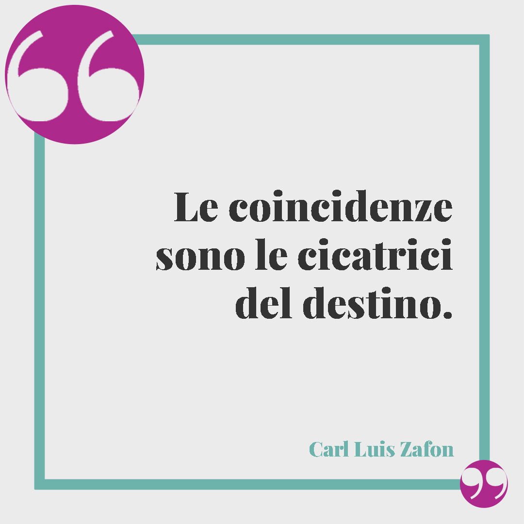 Frasi sul destino. Le coincidenze sono le cicatrici del destino. (Carl Luis Zafon)