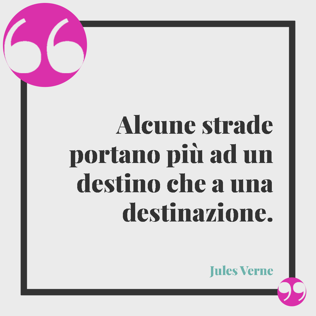 Frasi sul destino. Alcune strade portano più ad un destino che a una destinazione. (Jules Verne)