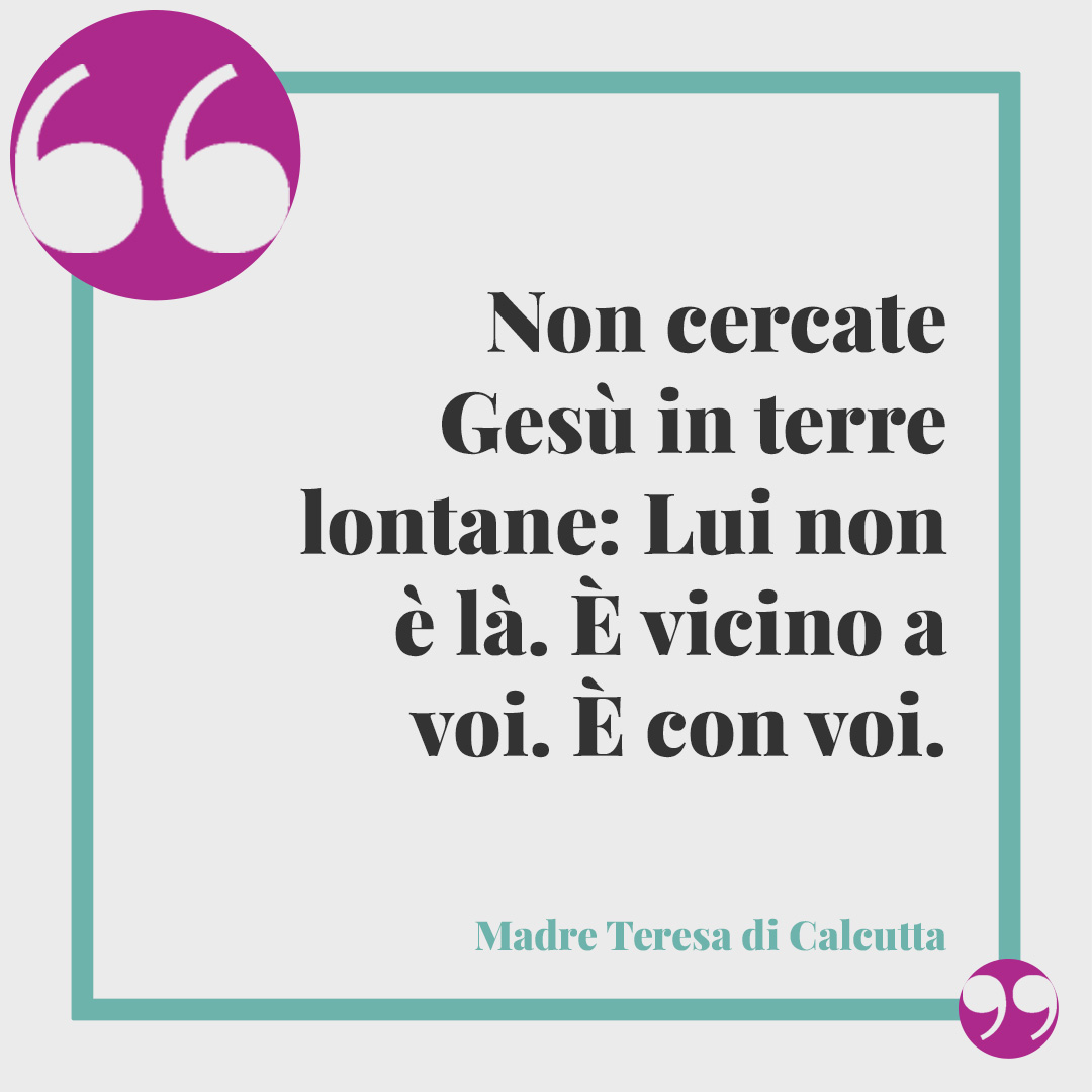 Frasi per la Cresima. Non cercate Gesù in terre lontane: Lui non è là. È vicino a voi. È con voi.