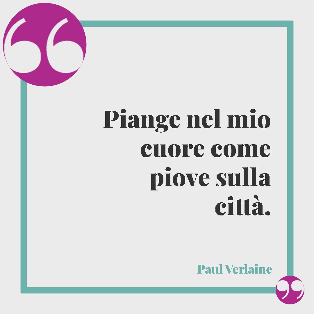 Frasi sulla pioggia. Piange nel mio cuore come piove sulla città. (Paul Verlaine)