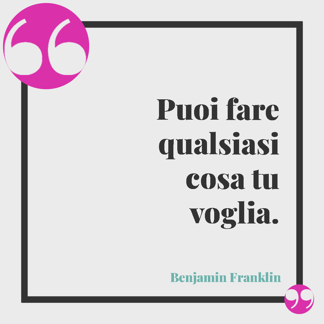 Frasi sulla resilienza. Puoi fare qualsiasi cosa tu voglia. (Benjamin Franklin)