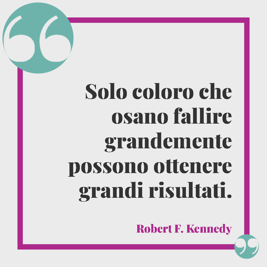 Frasi sulla resilienza. Solo coloro che osano fallire grandemente possono ottenere grandi risultati. (Robert F. Kennedy)