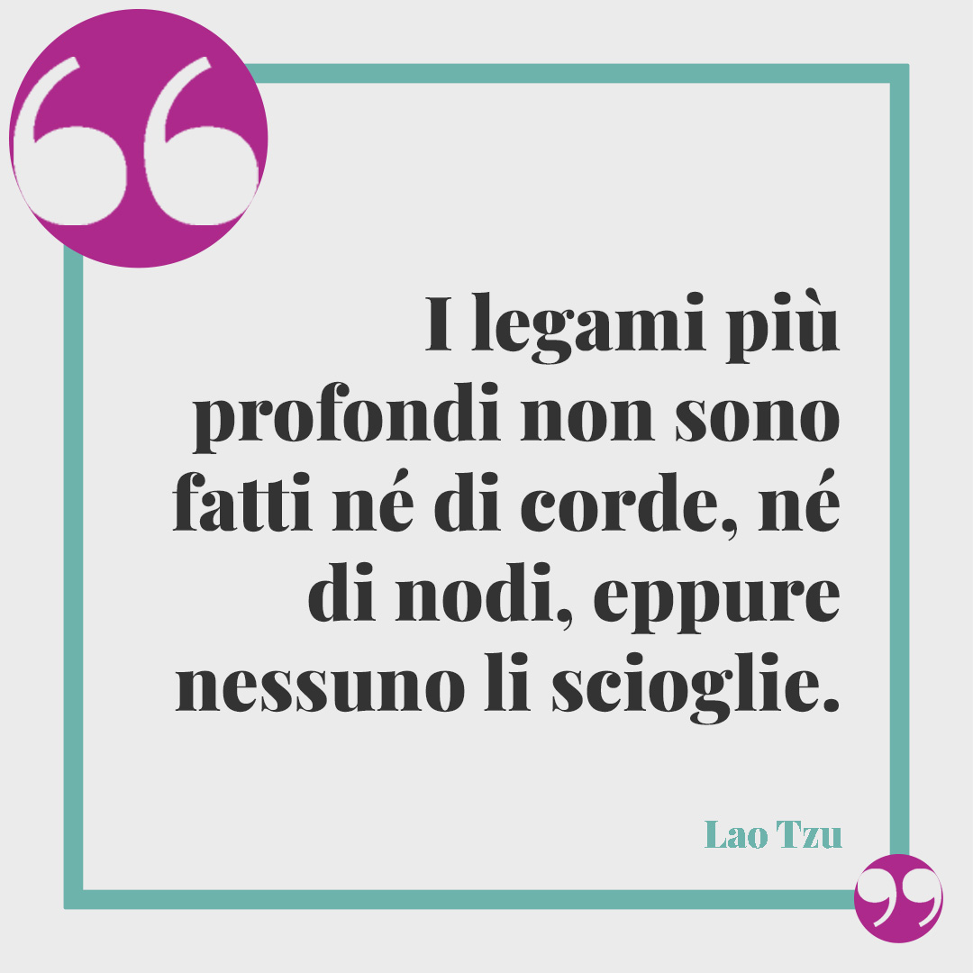 Frasi di anniversario matrimonio. I legami più profondi non sono fatti né di corde, né di nodi, eppure nessuno li scioglie. (Lao Tzu)