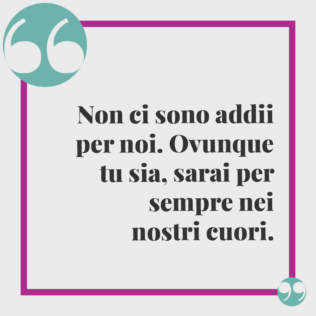 Frasi di conforto per lutto. "Non ci sono addii per noi. Ovunque tu sia, sarai per sempre nei nostri cuori.