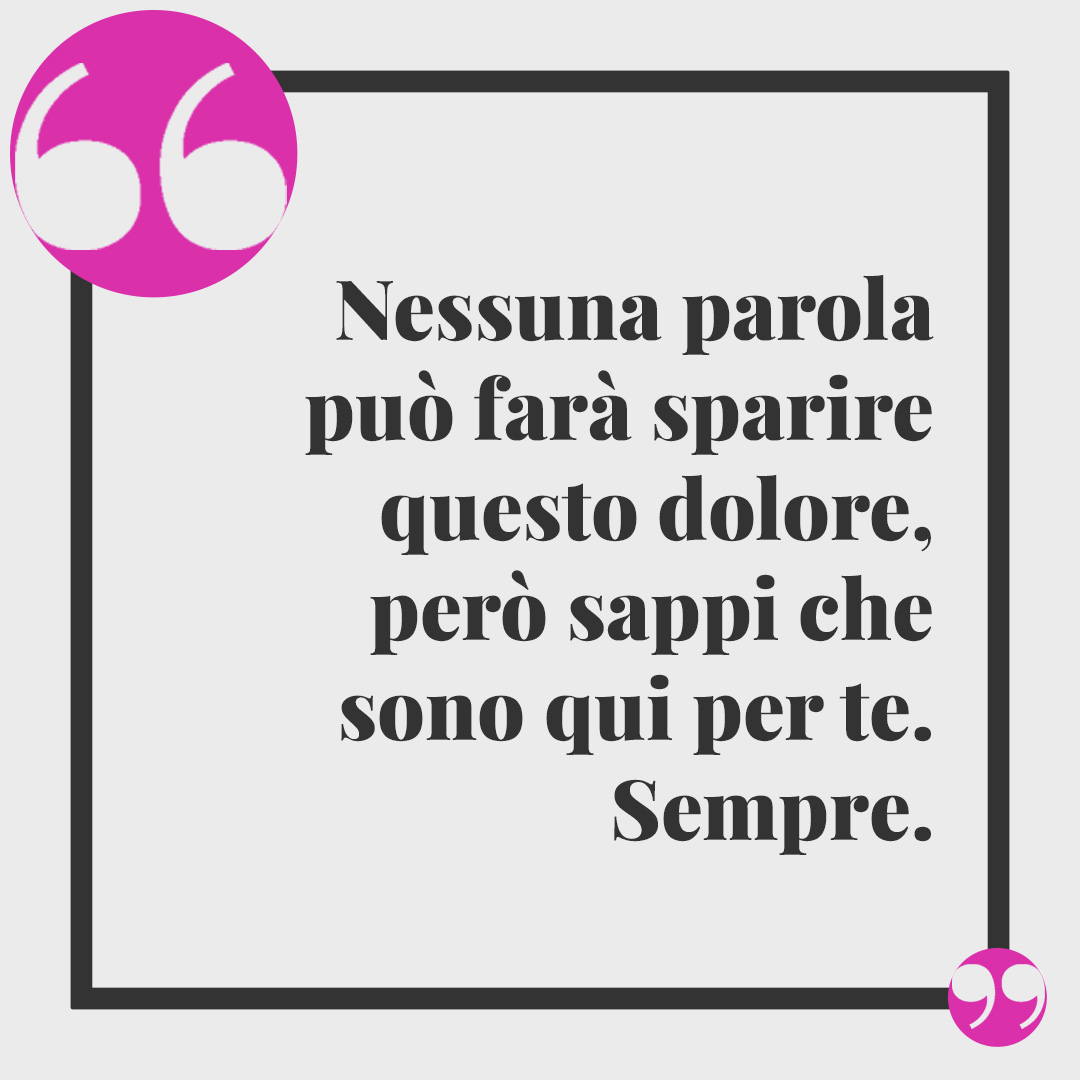 Frasi di conforto per lutto. Nessuna parola può farà sparire questo dolore, però sappi che sono qui per te. Sempre.