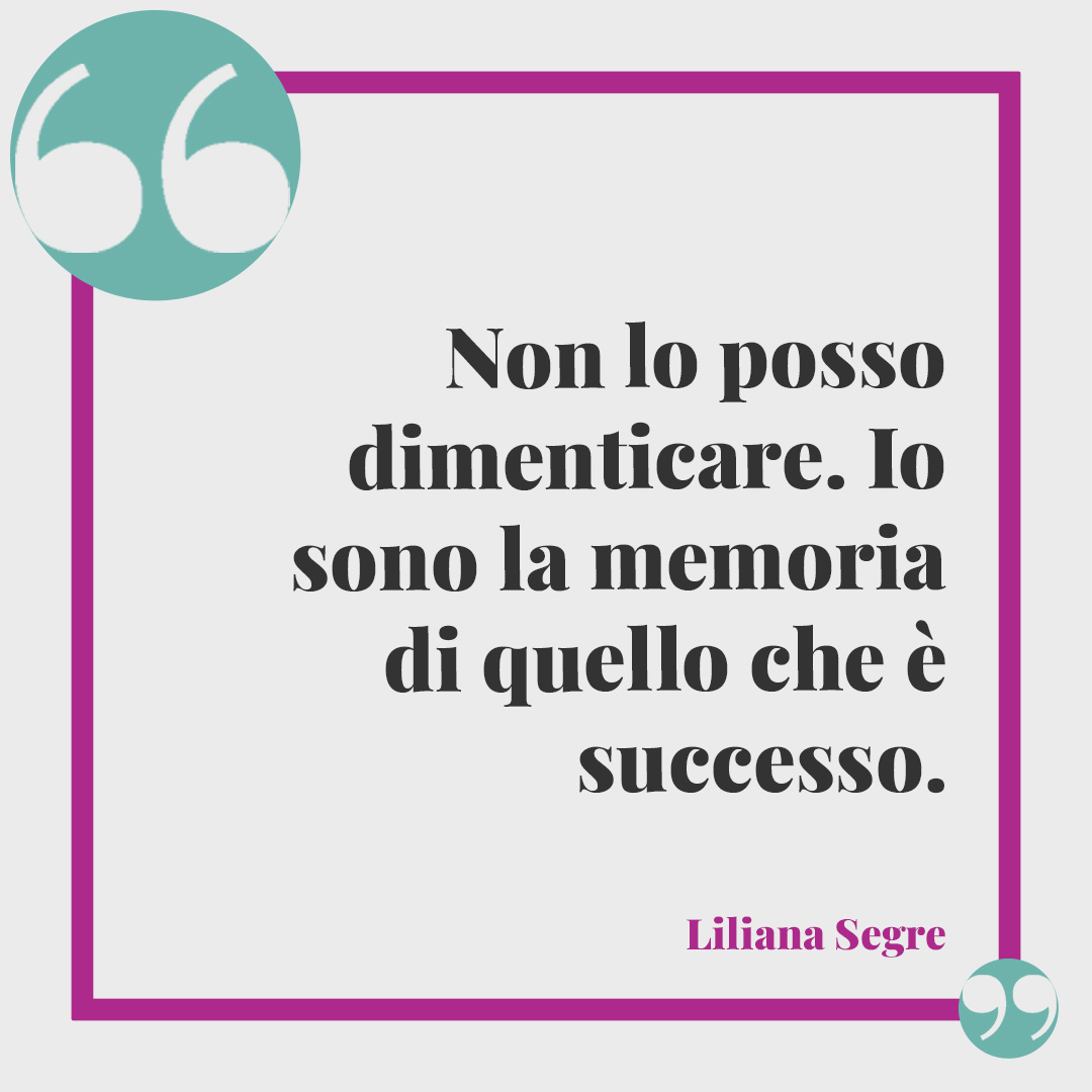 Frasi di Liliana Segre. Non lo posso dimenticare. Io sono la memoria di quello che è successo.