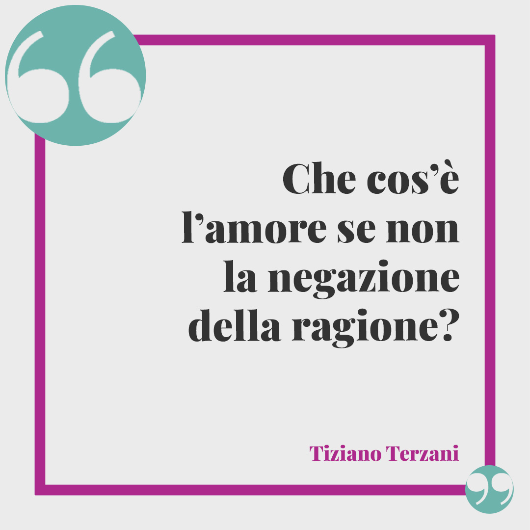 Frasi di Tiziano Terzani. Che cos’è l’amore se non la negazione della ragione?
