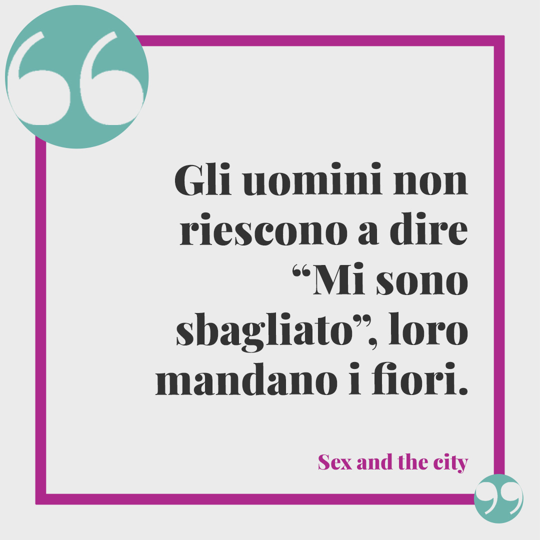 Frasi divertenti sugli uomini. Gli uomini non riescono a dire “Mi sono sbagliato”, loro mandano i fiori. (Sex and the City)