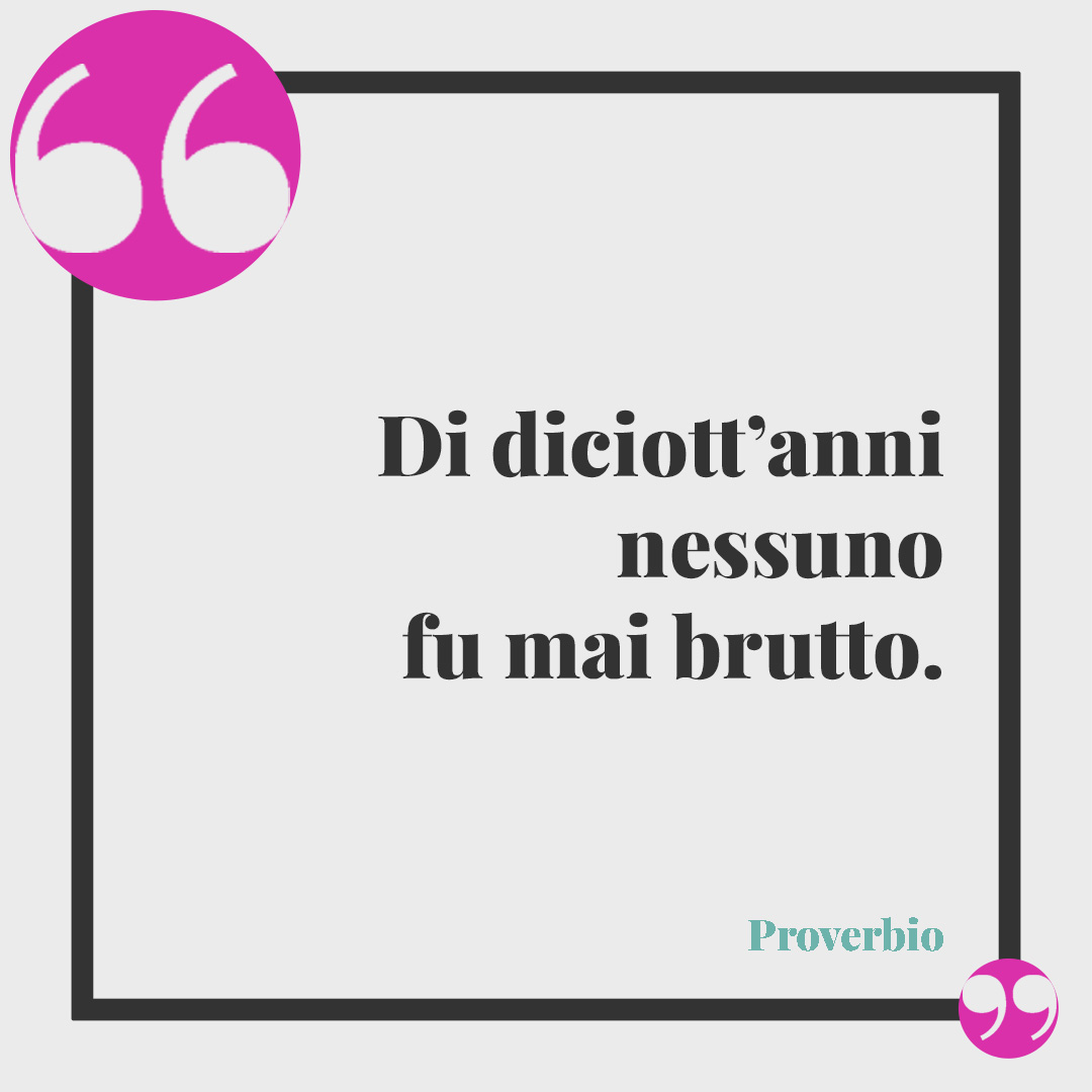 Frasi per i 18 anni. Di diciott’anni nessuno fu mai brutto. (Proverbio)